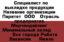 Специалист по выкладке продукции › Название организации ­ Паритет, ООО › Отрасль предприятия ­ Мерчендайзинг › Минимальный оклад ­ 24 000 - Все города Работа » Вакансии   . Ямало-Ненецкий АО,Муравленко г.